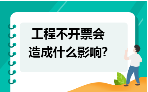 工程不开票会造成什么影响_开票能直接开工程款吗