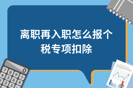 离职再入职怎么报个税专项扣除_员工离职又入职怎么申报个税